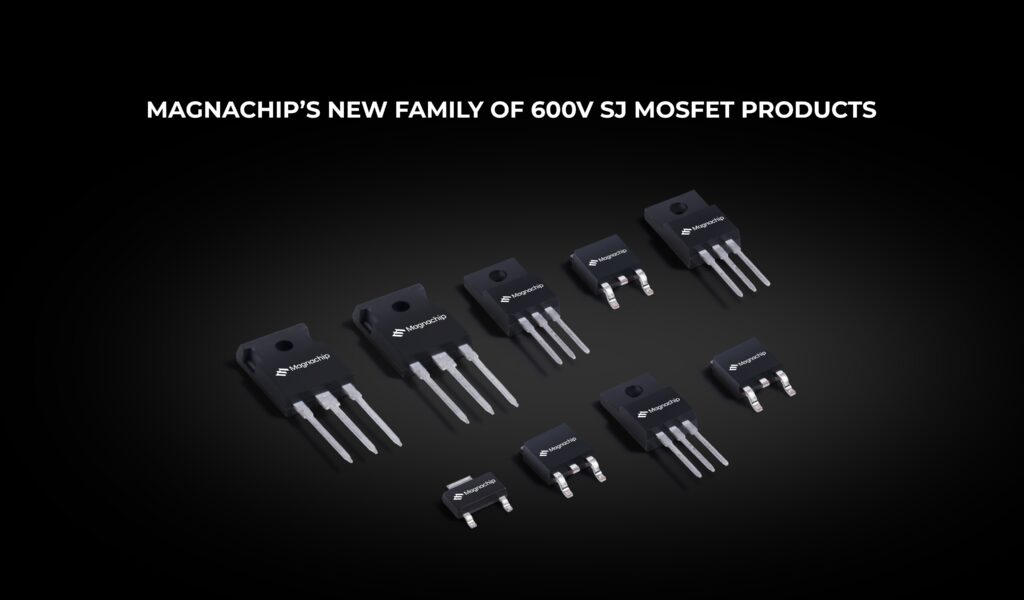 MAGNACHIP’S NEW FAMILY OF 600V SJ MOSFET PRODUCTS